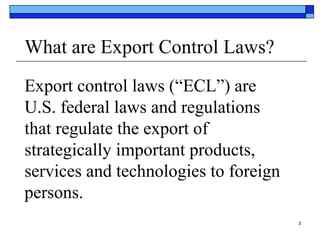 What are Export Control Laws?
Export control laws (“ECL”) are
U.S. federal laws and regulations
that regulate the export o...