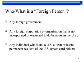Who/What is a “Foreign Person”?


Any foreign government;



Any foreign corporation or organization that is not
incorpo...