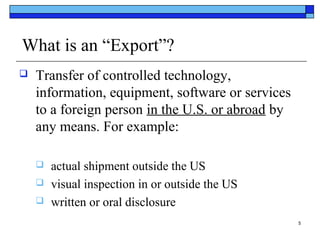 What is an “Export”?


Transfer of controlled technology,
information, equipment, software or services
to a foreign perso...