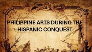 PHILIPPINE ARTS DURING THE
HISPANIC CONQUEST
 