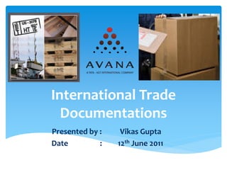 International Trade
  Documentations
Presented by :    Vikas Gupta
Date         :   12th June 2011
 