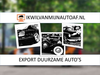 IKWILVANMIJNAUTOAF.NL
EXPORT DUURZAME AUTO’S
 