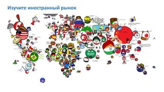 Изучите иностранный рынок
 