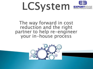 The way forward in cost
reduction and the right
partner to help re-engineer
your in-house process
 