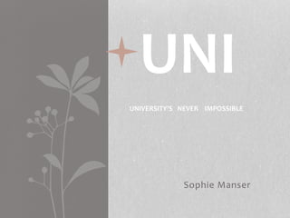 Sophie Manser
UNI
UNIVERSITY’S NEVER IMPOSSIBLE
 