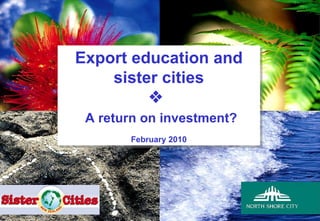 Export education and sister cities    A return on investment? February 2010 