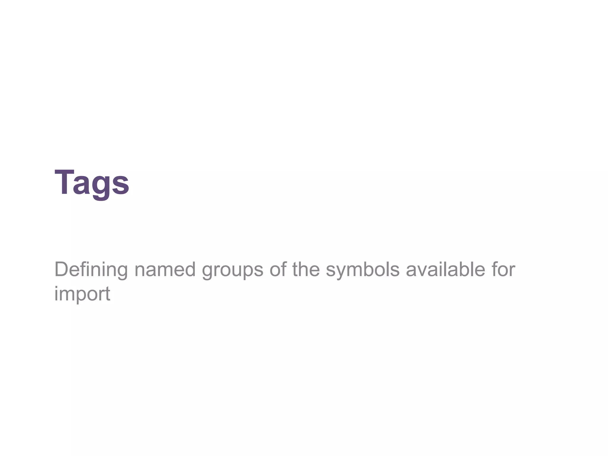 Tags 
Defining named groups of the symbols available for 
import 
 
