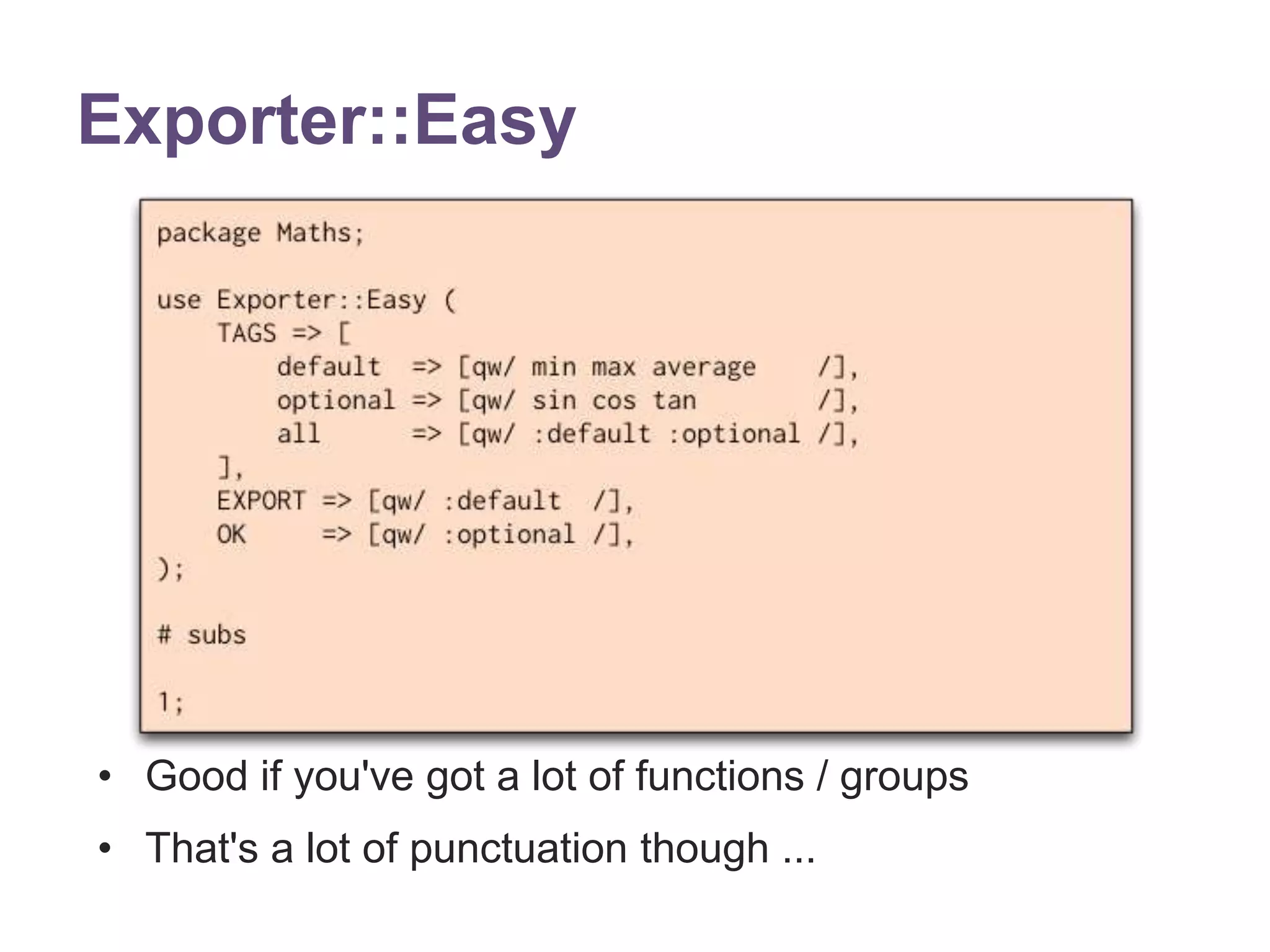 Exporter::Easy 
&bull; Good if you've got a lot of functions / groups 
&bull; That's a lot of punctuation though ... 
 