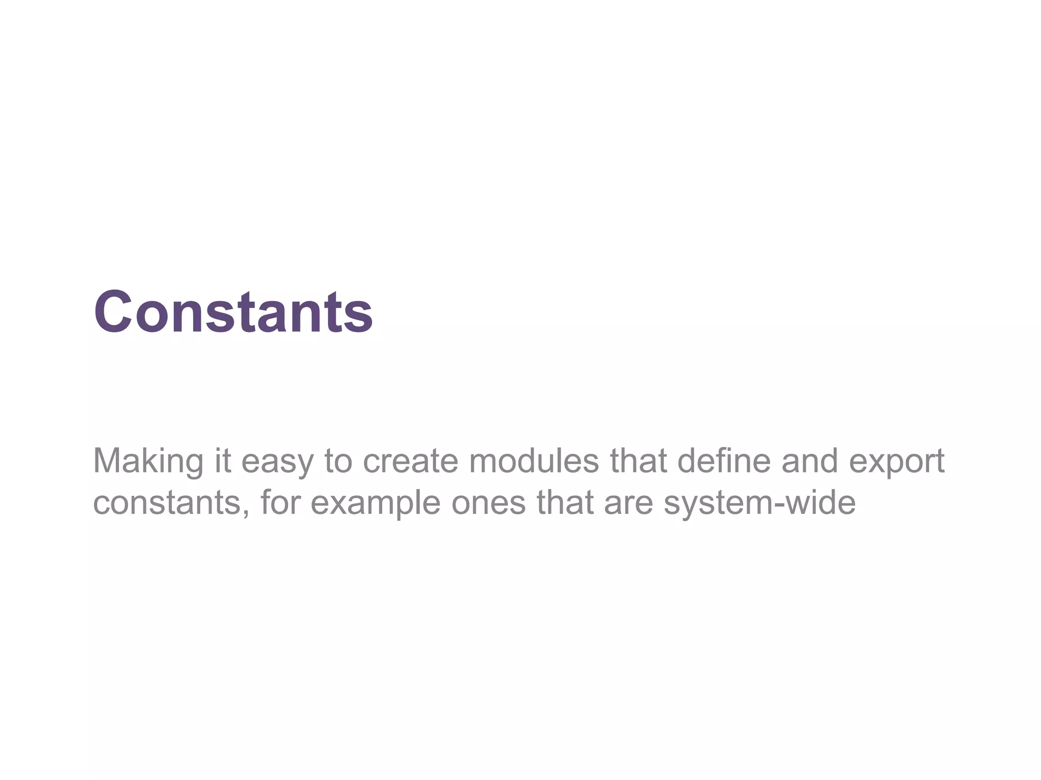 Constants 
Making it easy to create modules that define and export 
constants, for example ones that are system-wide 
 