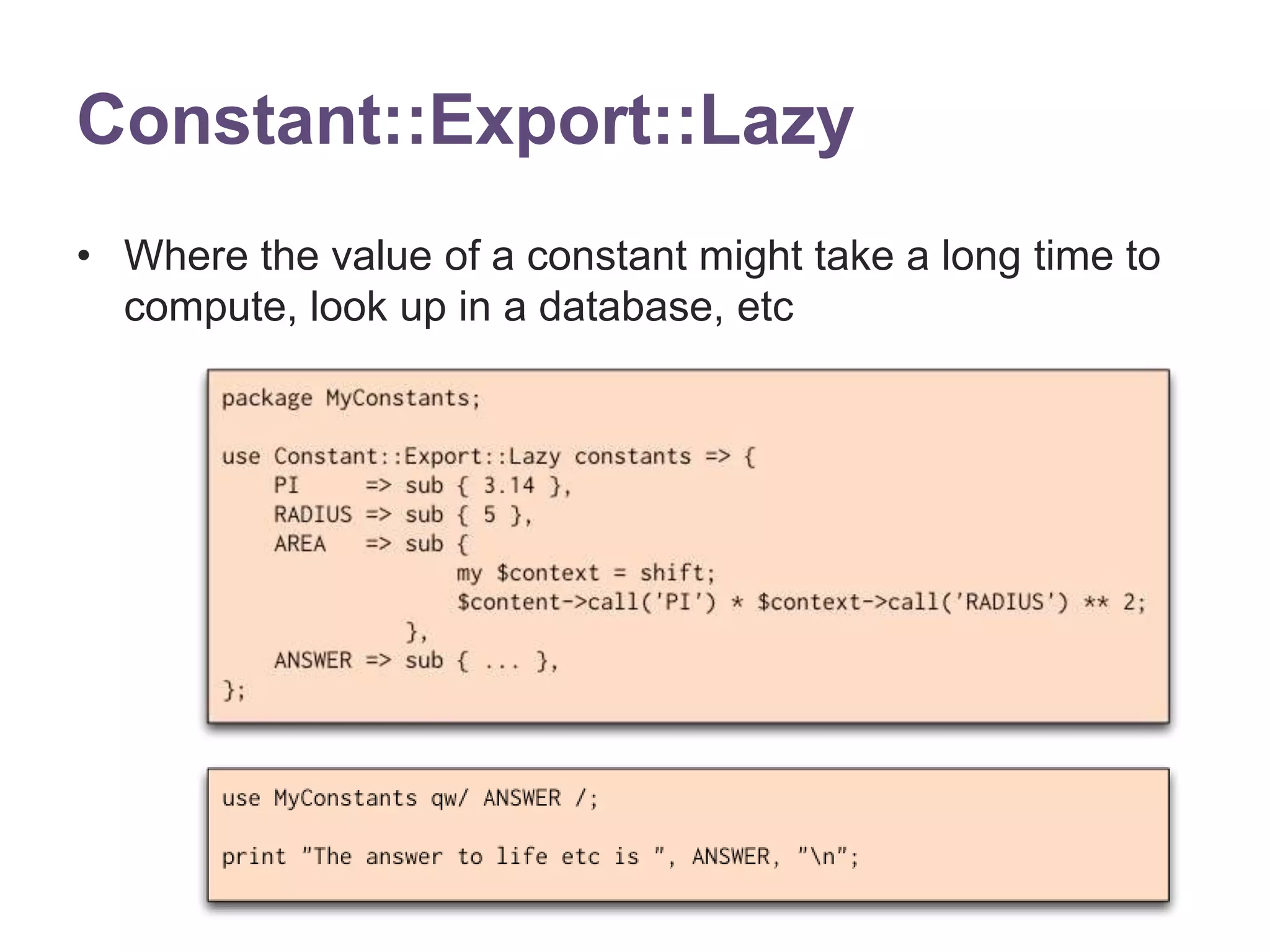 Constant::Export::Lazy 
&bull; Where the value of a constant might take a long time to 
compute, look up in a database, etc 
 
