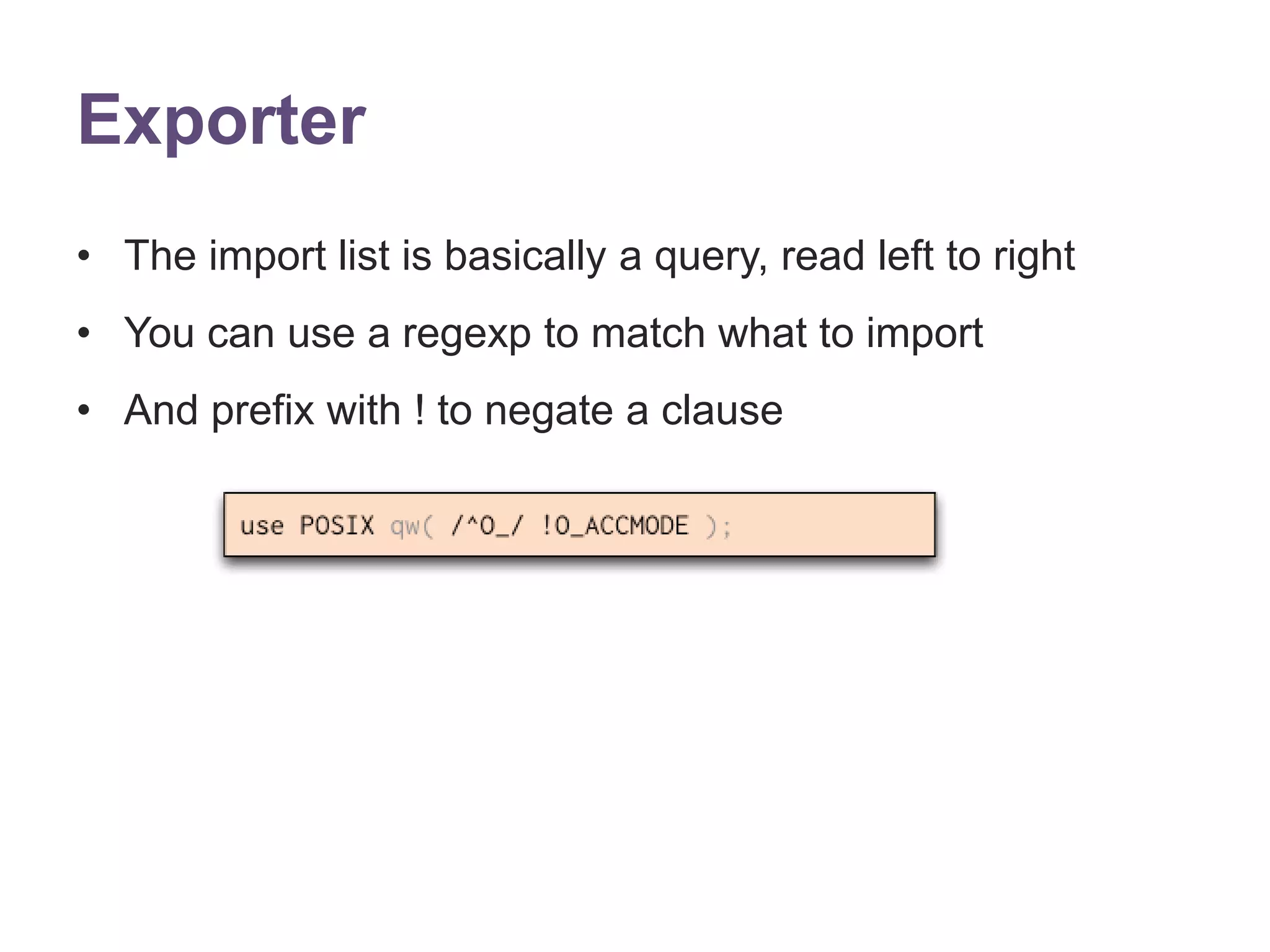 Exporter 
&bull; The import list is basically a query, read left to right 
&bull; You can use a regexp to match what to import 
&bull; And prefix with ! to negate a clause 
 