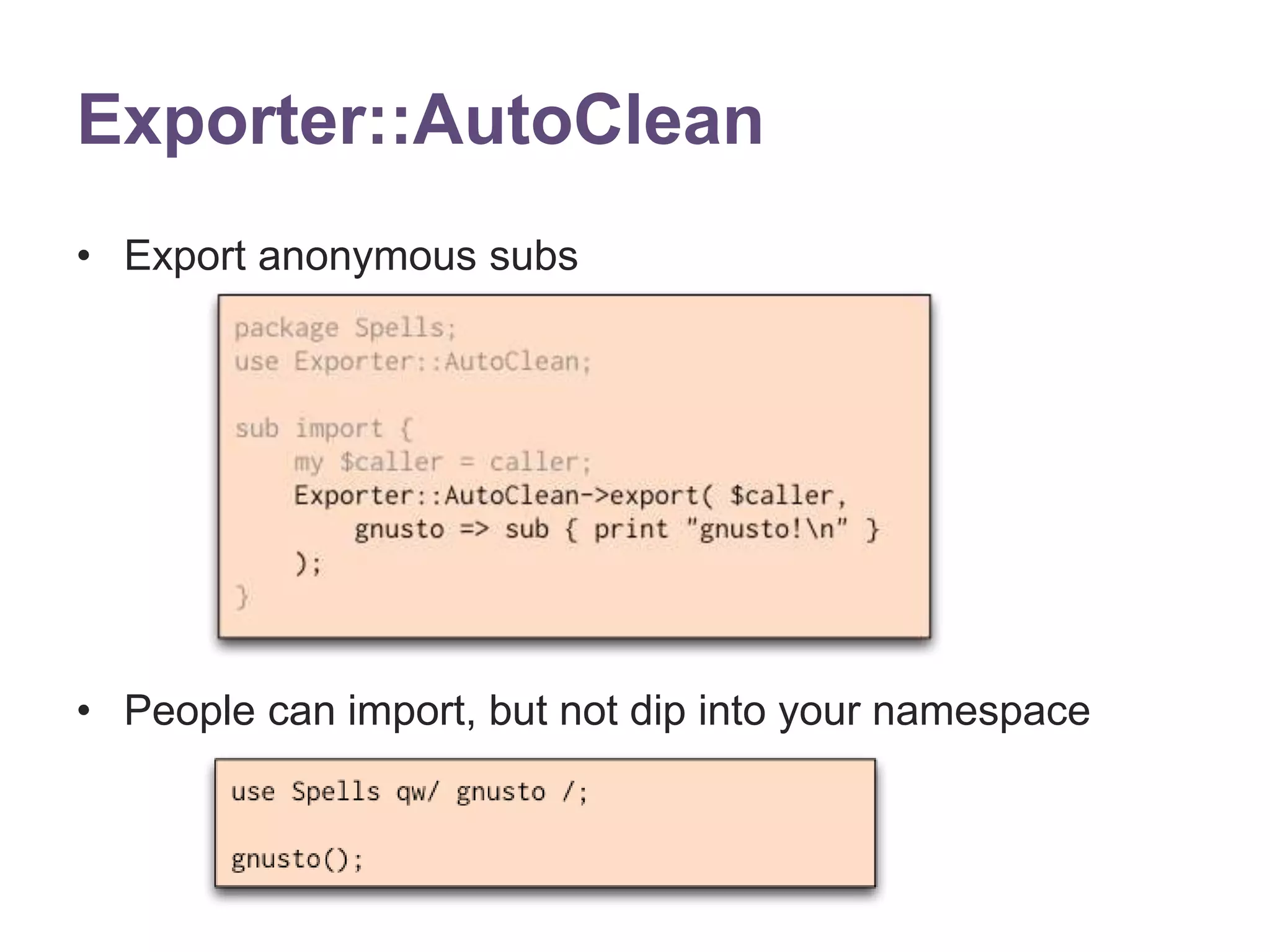Exporter::AutoClean 
&bull; Export anonymous subs 
&bull; People can import, but not dip into your namespace 
 