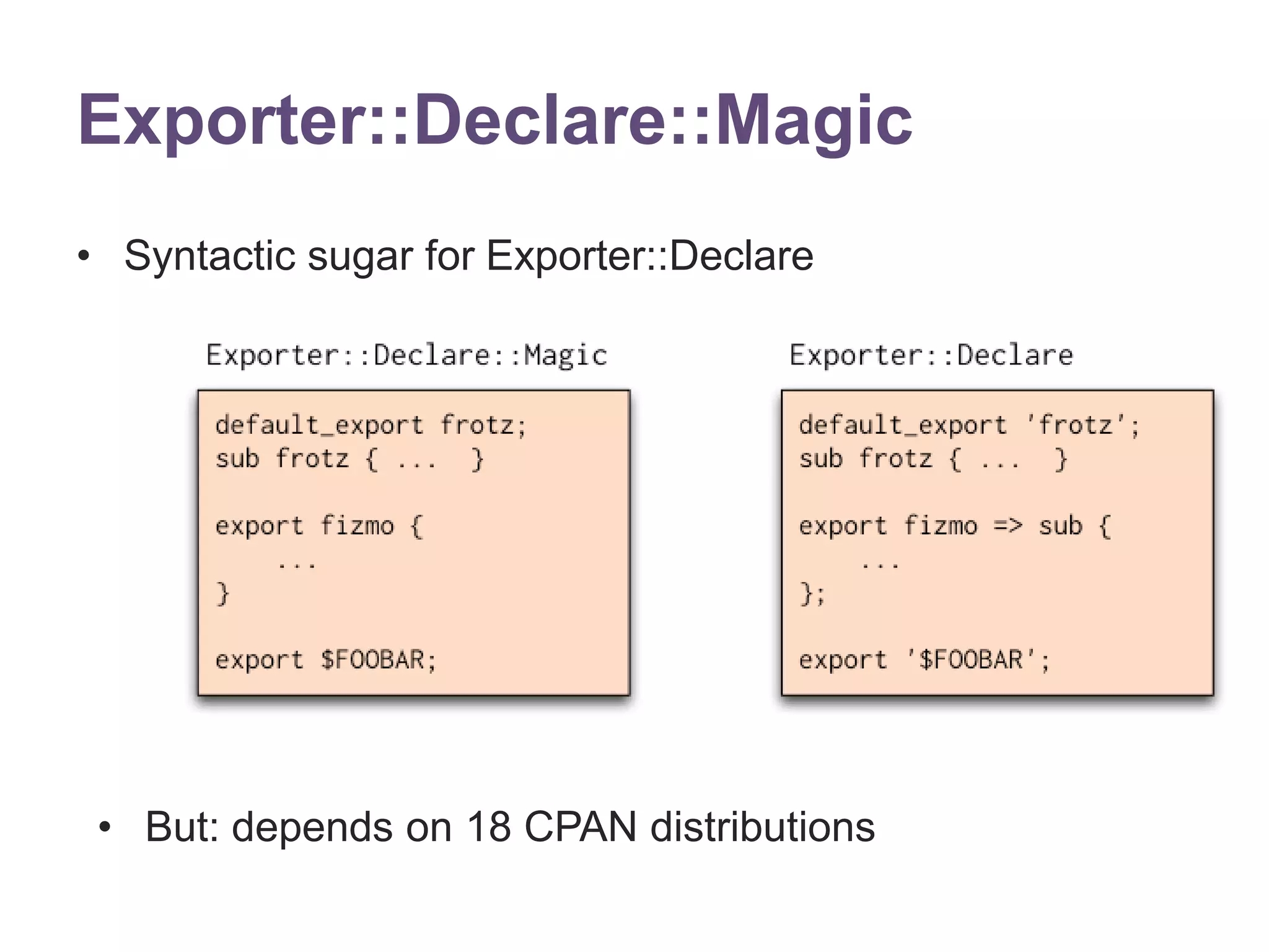 Exporter::Declare::Magic 
&bull; Syntactic sugar for Exporter::Declare 
&bull; But: depends on 18 CPAN distributions 
 