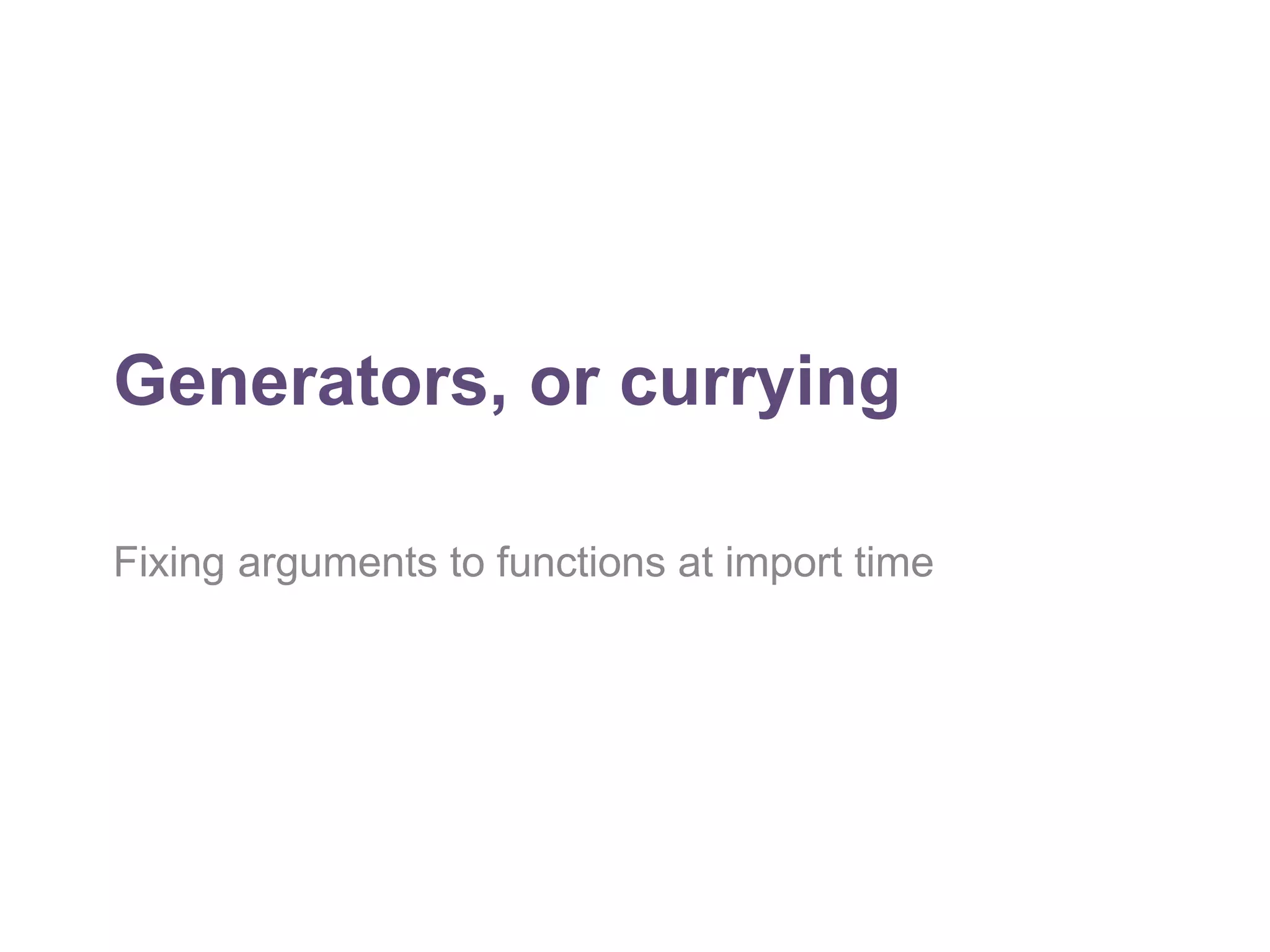 Generators, or currying 
Fixing arguments to functions at import time 
 