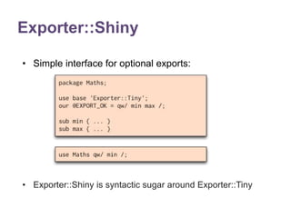 Exporter::Shiny 
• Simple interface for optional exports: 
• Exporter::Shiny is syntactic sugar around Exporter::Tiny 
 