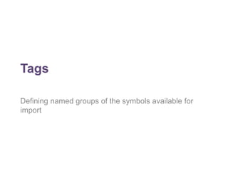 Tags 
Defining named groups of the symbols available for 
import 
 