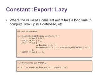 Constant::Export::Lazy 
• Where the value of a constant might take a long time to 
compute, look up in a database, etc 
 