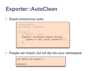 Exporter::AutoClean 
• Export anonymous subs 
• People can import, but not dip into your namespace 
 