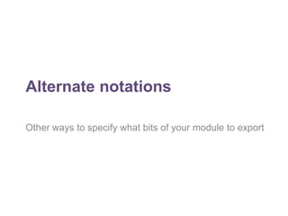 Alternate notations 
Other ways to specify what bits of your module to export 
 