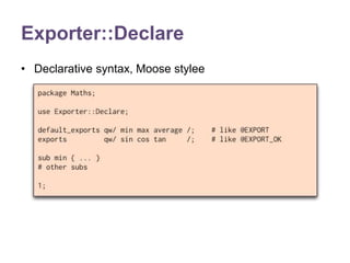 Exporter::Declare 
• Declarative syntax, Moose stylee 
 