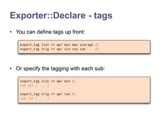Exporter::Declare - tags 
• You can define tags up front: 
• Or specify the tagging with each sub: 
 