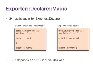 Exporter::Declare::Magic 
• Syntactic sugar for Exporter::Declare 
• But: depends on 18 CPAN distributions 
 