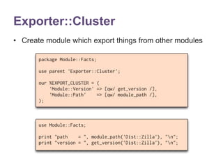Exporter::Cluster 
• Create module which export things from other modules 
 