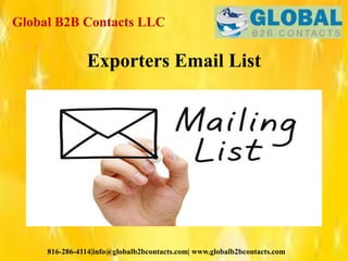 Global B2B Contacts LLC
816-286-4114|info@globalb2bcontacts.com| www.globalb2bcontacts.com
Exporters Email List
 