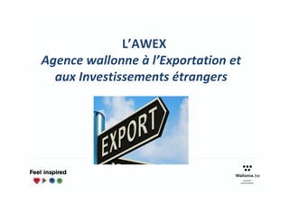 L’AWEX
Agence wallonne à l’Exportation et
aux Investissements étrangers
 