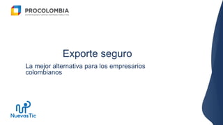 Exporte seguro
La mejor alternativa para los empresarios
colombianos
 