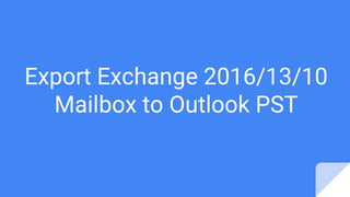 Export Exchange 2016/13/10
Mailbox to Outlook PST
 