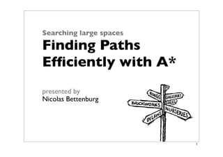 Searching large spaces

Finding Paths
Efﬁciently with A*
presented by
Nicolas Bettenburg




                         1
 