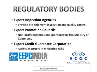 – Export Inspection Agencies
• Provide pre-shipment inspection and quality control
– Export Promotion Councils
• Non-profit organizations sponsored by the Ministry of
Commerce
– Export Credit Guarantee Corporation
• Assists exporters in mitigating risks
5Can't Outplay? Outwork!
 