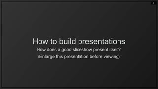 1




How to build presentations
 How does a good slideshow present itself?
 (Enlarge this presentation before viewing)
 