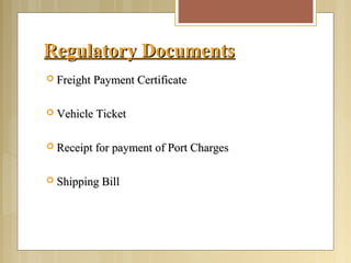 Regulatory DocumentsRegulatory Documents
 Freight Payment CertificateFreight Payment Certificate
 Vehicle TicketVehicle Ticket
 Receipt for payment of Port ChargesReceipt for payment of Port Charges
 Shipping BillShipping Bill
 