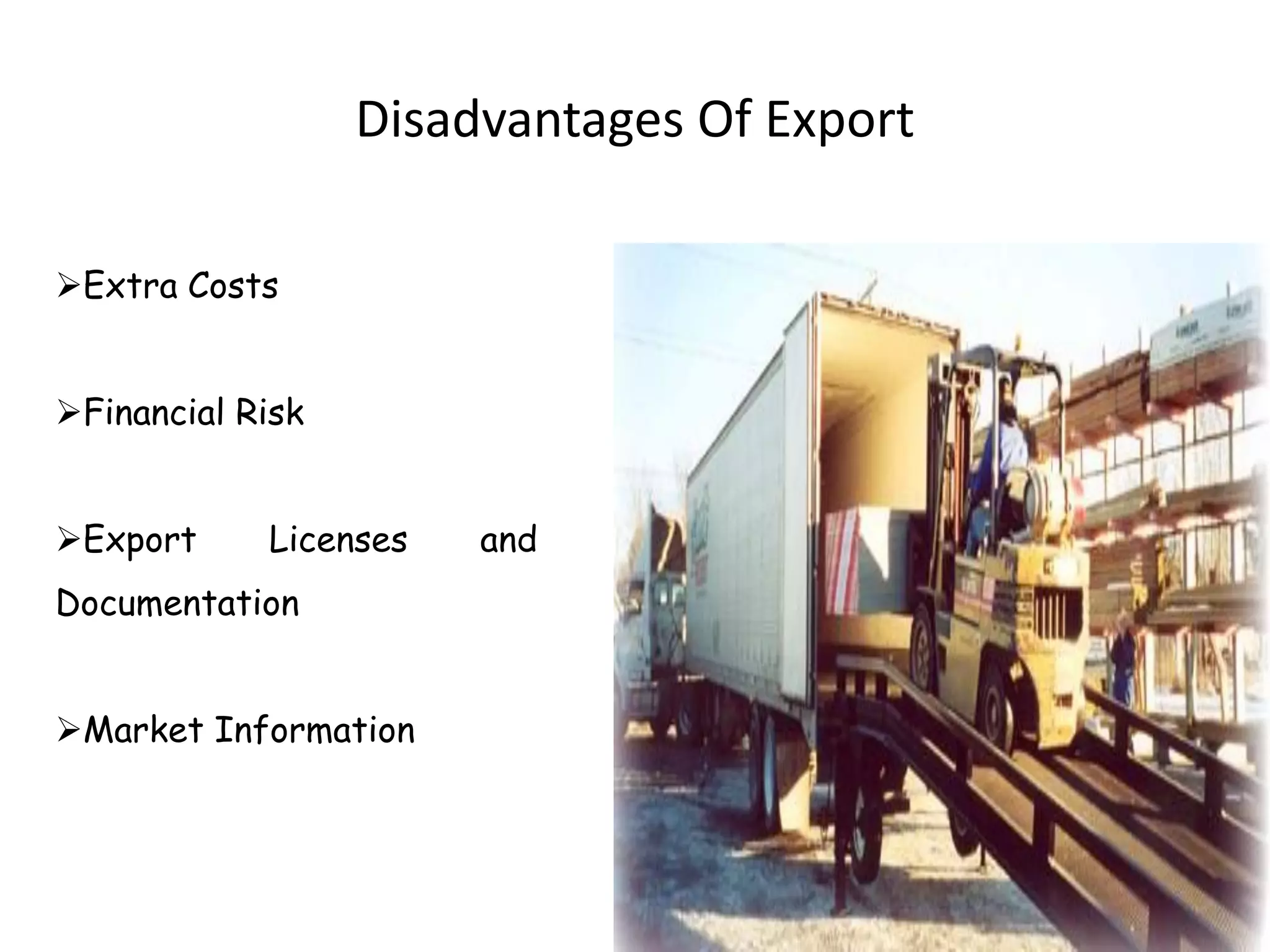Disadvantages Of Export
Extra Costs
Financial Risk
Export Licenses and
Documentation
Market Information
 