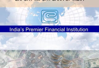 EXPORT-IMPORT BANK OF INDIA India’s Premier Financial Institution   