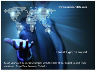 Global Export & Import
www.usaimportdata.com
Make your own Business Strategies with the help of our Export Import trade
database. Grow Your Business Globally.
 