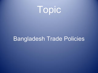 Topic
Bangladesh Trade Policies
 