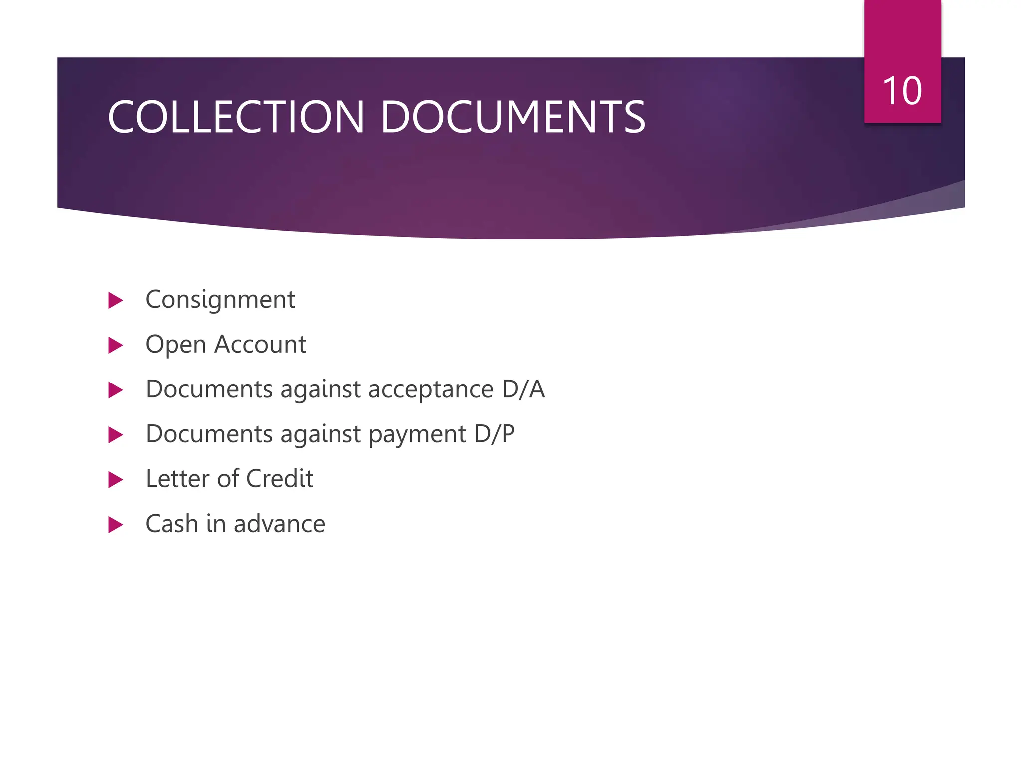 COLLECTION DOCUMENTS
 Consignment
 Open Account
 Documents against acceptance D/A
 Documents against payment D/P
 Letter of Credit
 Cash in advance
10
 