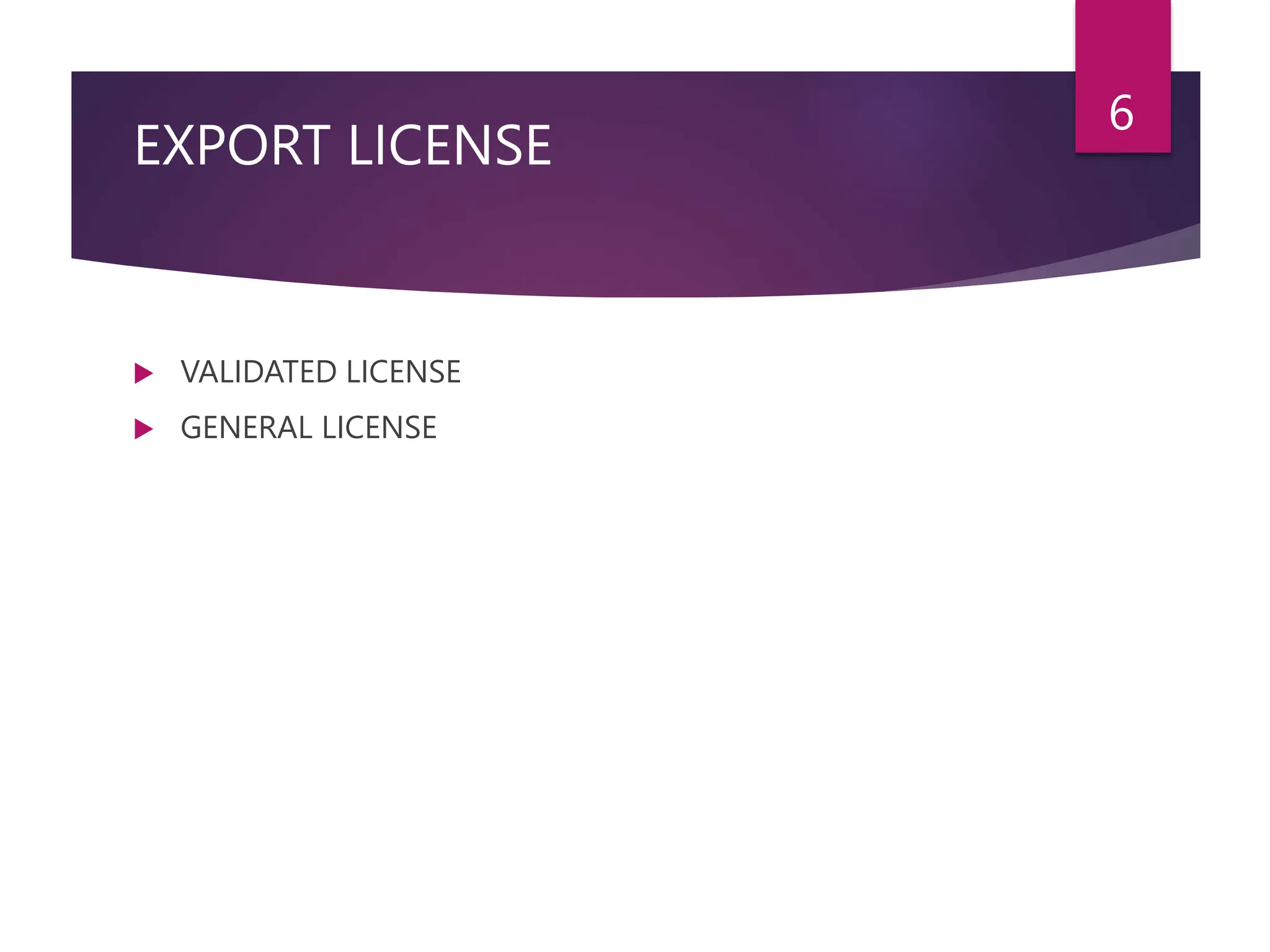 EXPORT LICENSE
 VALIDATED LICENSE
 GENERAL LICENSE
6
 