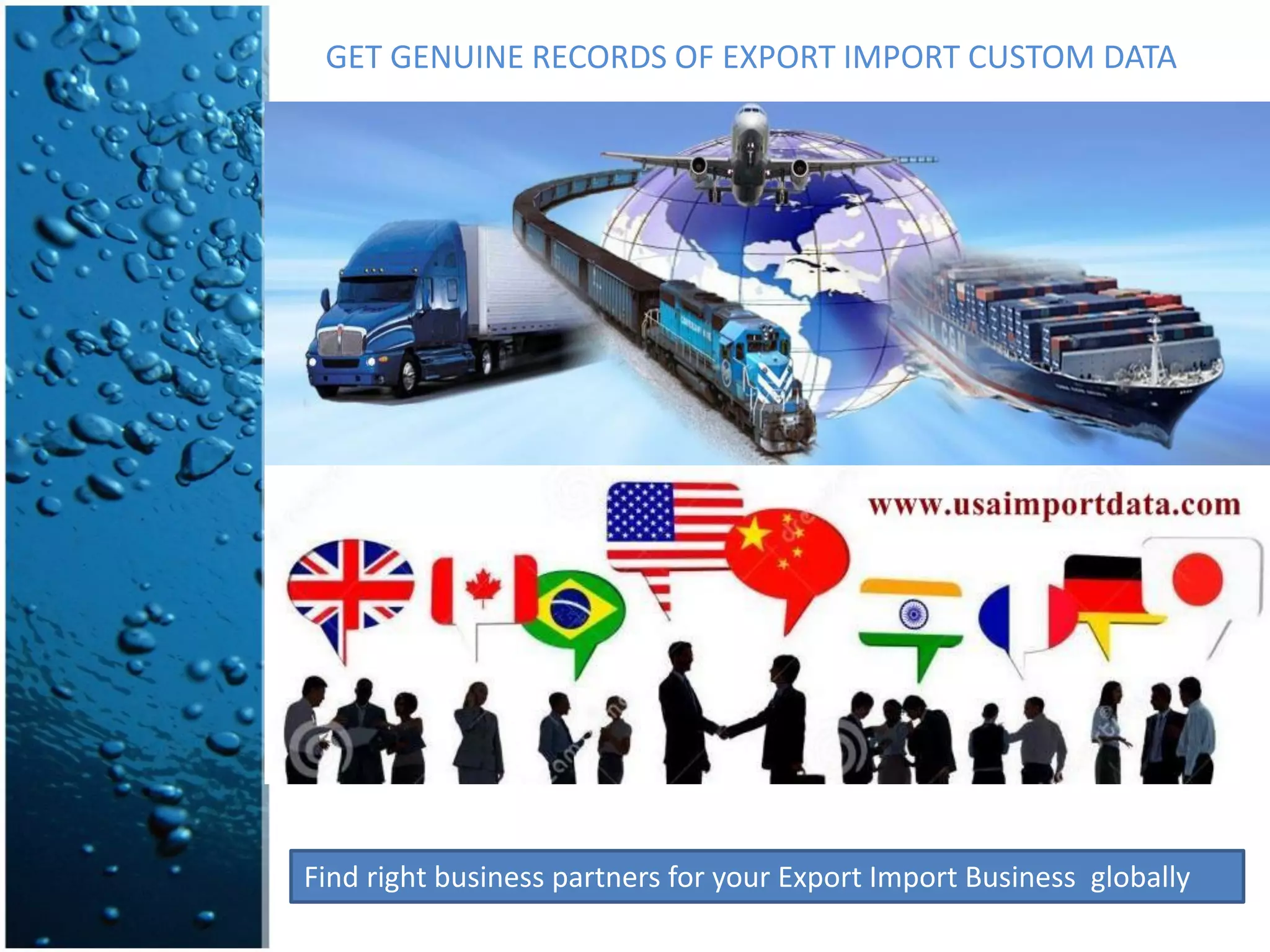 GET GENUINE RECORDS OF EXPORT IMPORT CUSTOM DATA
Find right business partners for your Export Import Business globally
 