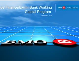 ade Finance/Ex-Im Bank Working
               Capital Program
                        December 07, 2012
 