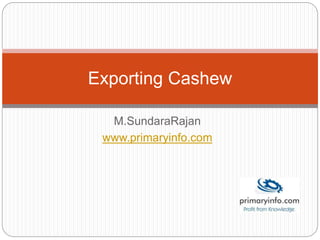 M.SundaraRajan
www.primaryinfo.com
Exporting Cashew
 