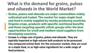 What is the demand for grains, pulses
and oilseeds in the World Market?
 