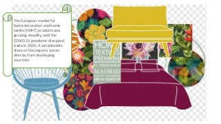 The European market for
home decoration and home
textile (HDHT) products was
growing steadily, until the
COVID-19 pandemic disrupted
trade in 2020. A considerable
share of the imports comes
directly from developing
countries
 