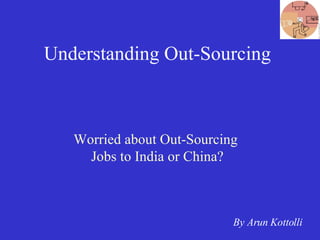 Understanding Out-Sourcing Worried about Out-Sourcing  Jobs to India or China? By Arun Kottolli 