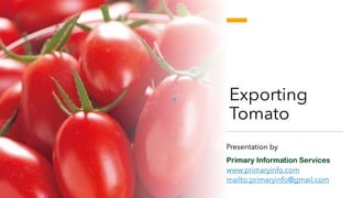Exporting
Tomato
Presentation by
Primary Information Services
www.primaryinfo.com
mailto:primaryinfo@gmail.com
 