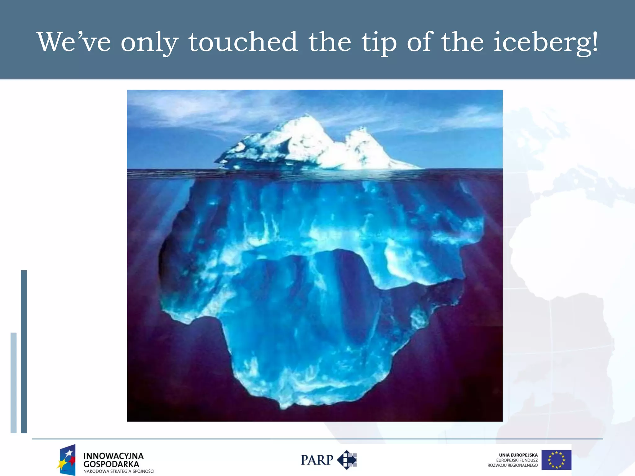 We’ve only touched the tip of the iceberg!
 