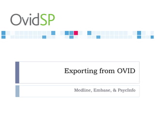 Exporting from OVID

  Medline, Embase, & PsycInfo
 